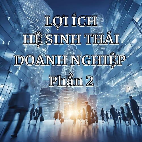 Hệ Sinh Thái Doanh Nghiệp Và Lợi Ích Cho Bạn Phần 2